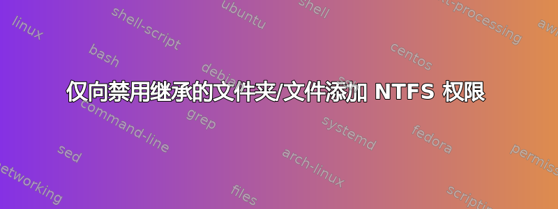 仅向禁用继承的文件夹/文件添加 NTFS 权限