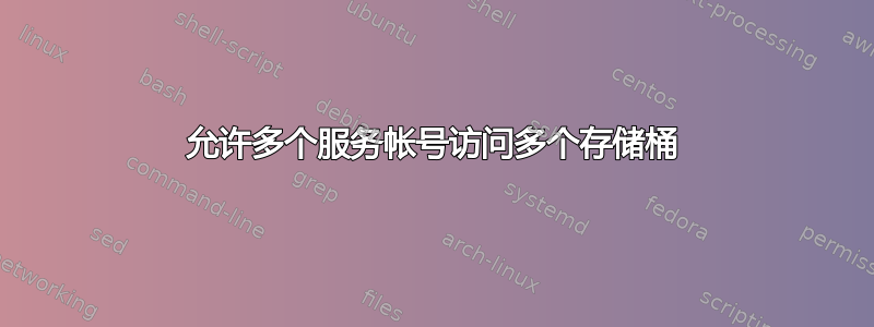 允许多个服务帐号访问多个存储桶