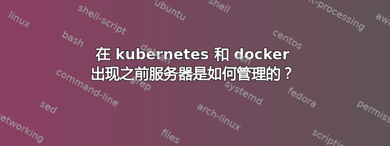 在 kubernetes 和 docker 出现之前服务器是如何管理的？