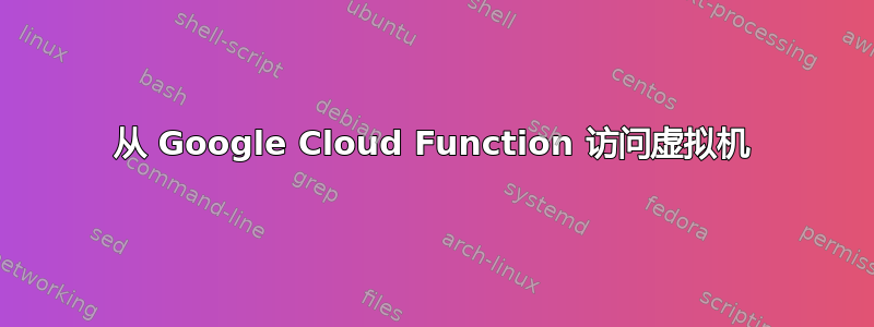 从 Google Cloud Function 访问虚拟机