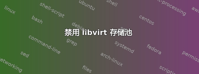 禁用 libvirt 存储池