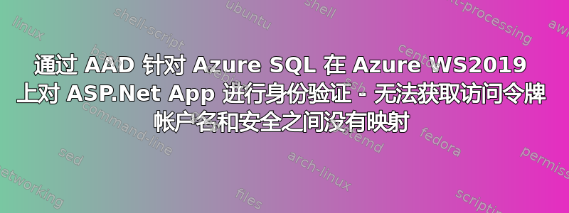 通过 AAD 针对 Azure SQL 在 Azure WS2019 上对 ASP.Net App 进行身份验证 - 无法获取访问令牌 帐户名和安全之间没有映射