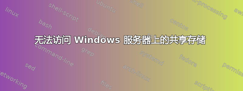无法访问 Windows 服务器上的共享存储