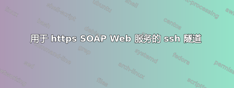 用于 https SOAP Web 服务的 ssh 隧道