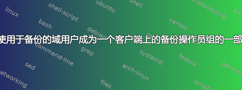 如何使用于备份的域用户成为一个客户端上的备份操作员组的一部分？