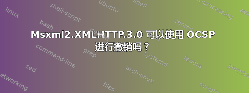 Msxml2.XMLHTTP.3.0 可以使用 OCSP 进行撤销吗？