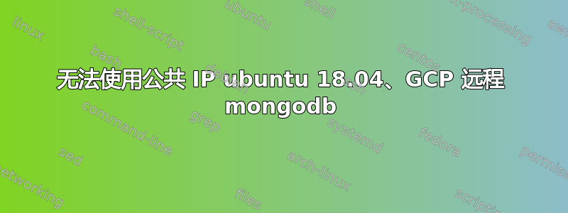 无法使用公共 IP ubuntu 18.04、GCP 远程 mongodb