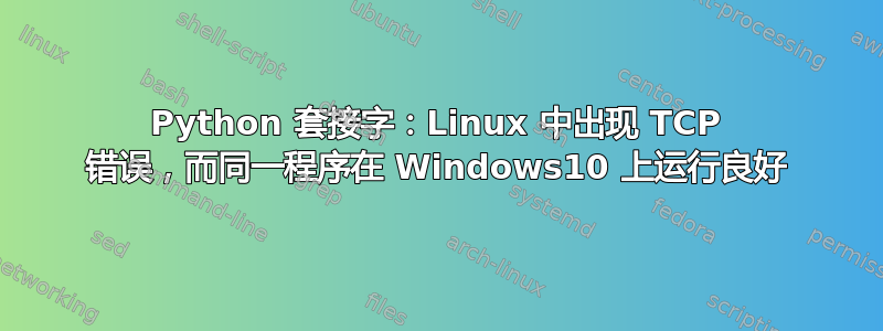 Python 套接字：Linux 中出现 TCP 错误，而同一程序在 Windows10 上运行良好