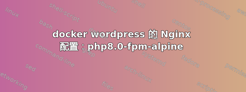 docker wordpress 的 Nginx 配置：php8.0-fpm-alpine