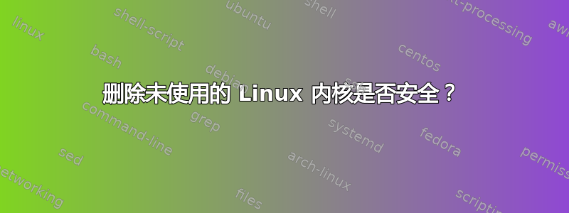 删除未使用的 Linux 内核是否安全？