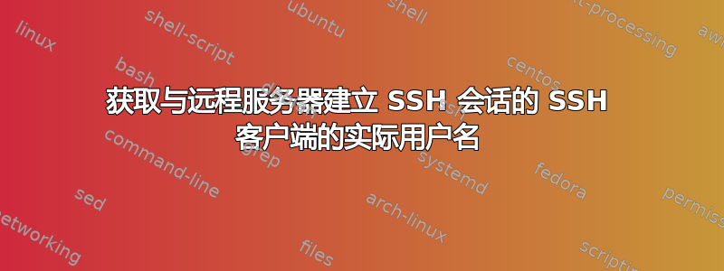 获取与远程服务器建立 SSH 会话的 SSH 客户端的实际用户名