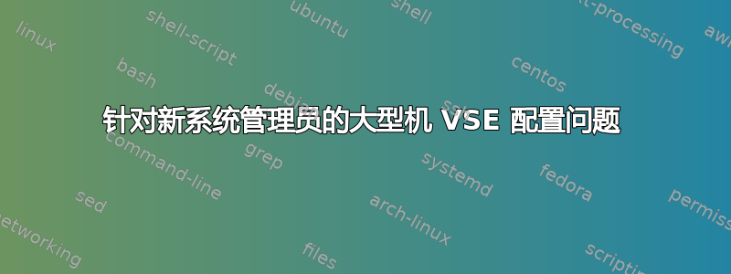 针对新系统管理员的大型机 VSE 配置问题