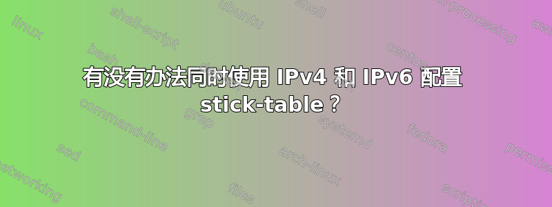 有没有办法同时使用 IPv4 和 IPv6 配置 stick-table？