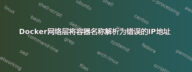 Docker网络层将容器名称解析为错误的IP地址