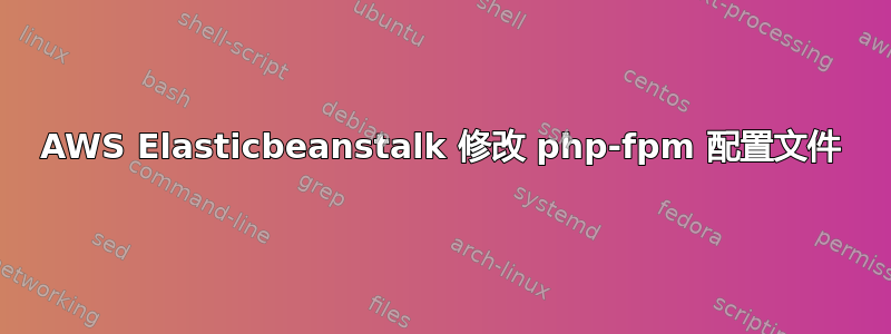 AWS Elasticbeanstalk 修改 php-fpm 配置文件