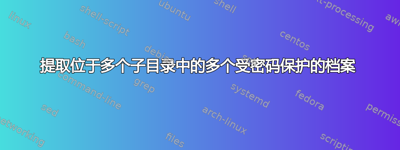 提取位于多个子目录中的多个受密码保护的档案