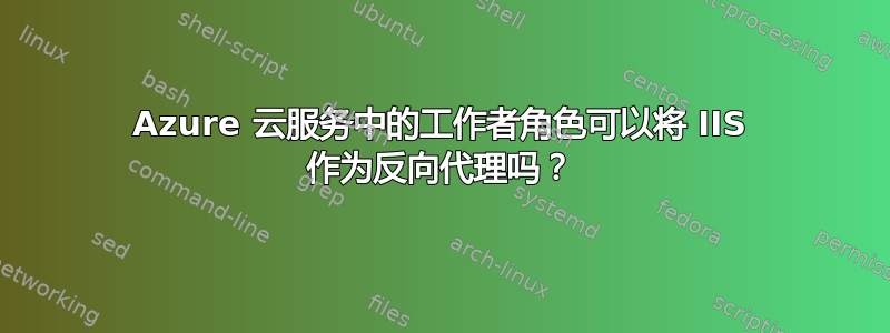 Azure 云服务中的工作者角色可以将 IIS 作为反向代理吗？