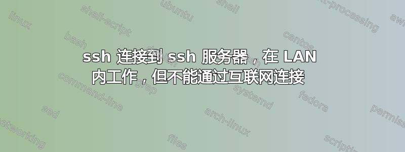 ssh 连接到 ssh 服务器，在 LAN 内工作，但不能通过互联网连接 