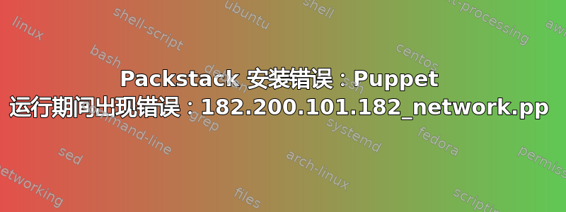 Packstack 安装错误：Puppet 运行期间出现错误：182.200.101.182_network.pp