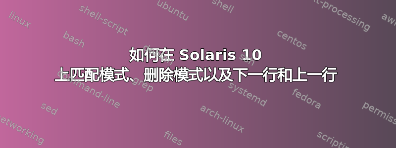 如何在 Solaris 10 上匹配模式、删除模式以及下一行和上一行