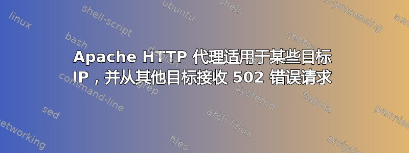 Apache HTTP 代理适用于某些目标 IP，并从其他目标接收 502 错误请求