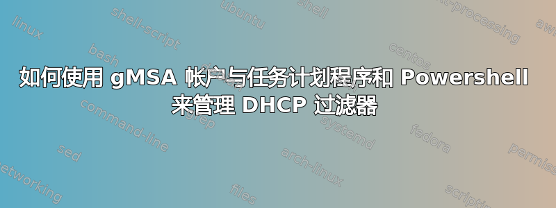 如何使用 gMSA 帐户与任务计划程序和 Powershell 来管理 DHCP 过滤器