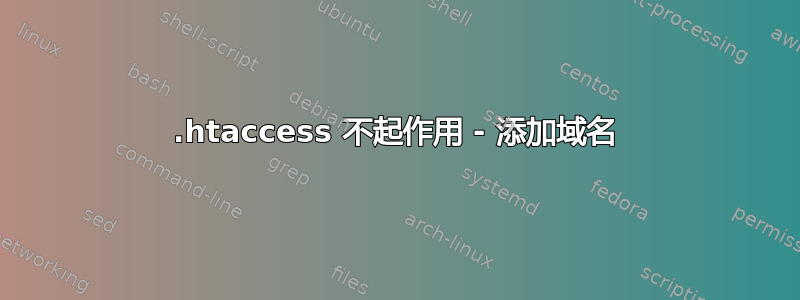 .htaccess 不起作用 - 添加域名