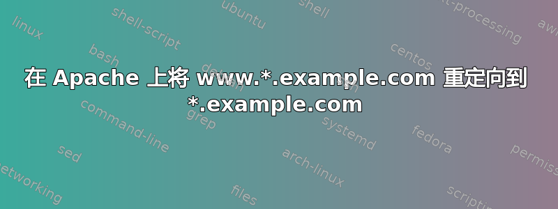 在 Apache 上将 www.*.example.com 重定向到 *.example.com