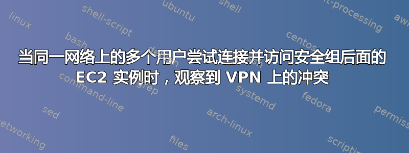 当同一网络上的多个用户尝试连接并访问安全组后面的 EC2 实例时，观察到 VPN 上的冲突