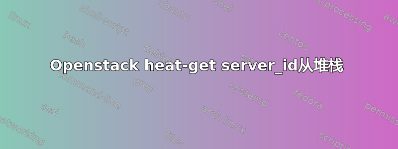 Openstack heat-get server_id从堆栈