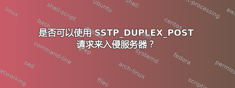 是否可以使用 SSTP_DUPLEX_POST 请求来入侵服务器？