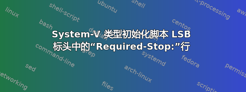 System-V 类型初始化脚本 LSB 标头中的“Required-Stop:”行