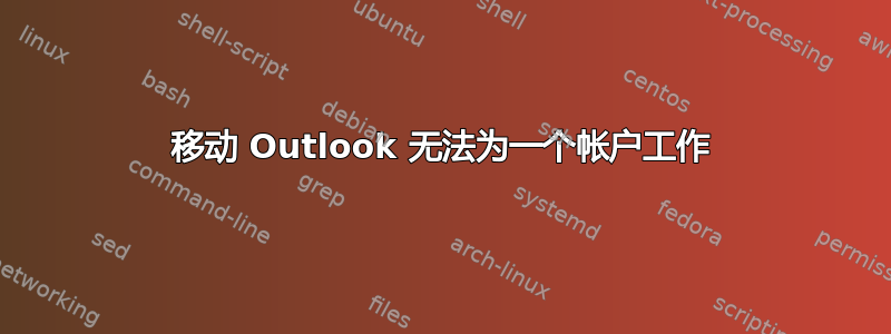 移动 Outlook 无法为一个帐户工作