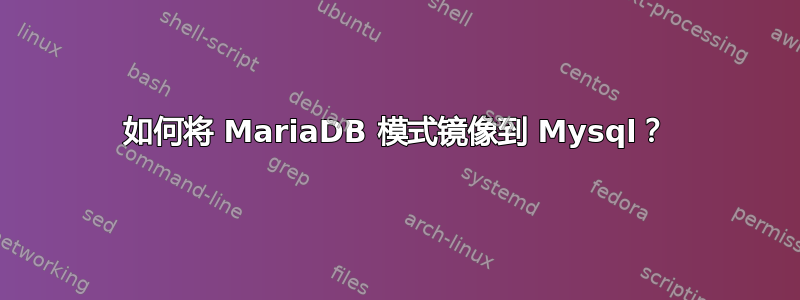 如何将 MariaDB 模式镜像到 Mysql？