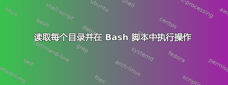 读取每个目录并在 Bash 脚本中执行操作