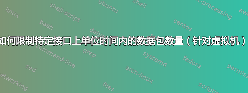 如何限制特定接口上单位时间内的数据包数量（针对虚拟机）