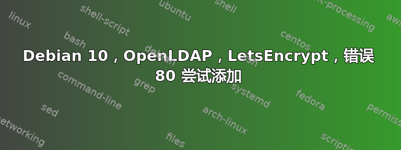 Debian 10，OpenLDAP，LetsEncrypt，错误 80 尝试添加