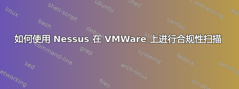 如何使用 Nessus 在 VMWare 上进行合规性扫描