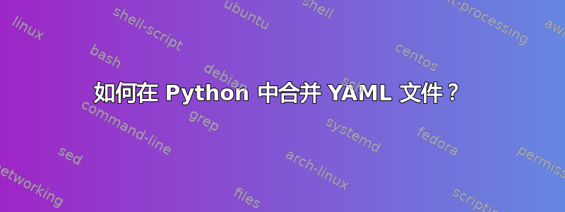 如何在 Python 中合并 YAML 文件？