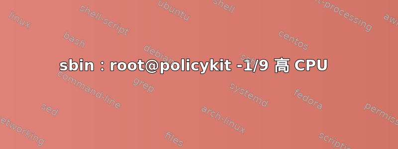 sbin：root@policykit -1/9 高 CPU 