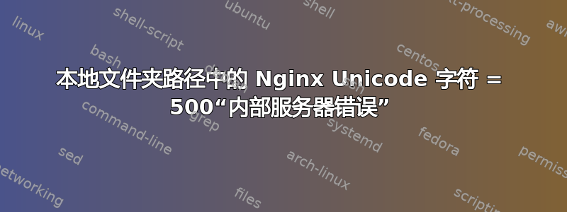 本地文件夹路径中的 Nginx Unicode 字符 = 500“内部服务器错误”