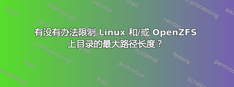 有没有办法限制 Linux 和/或 OpenZFS 上目录的最大路径长度？