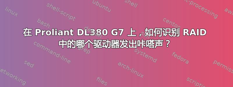 在 Proliant DL380 G7 上，如何识别 RAID 中的哪个驱动器发出咔嗒声？