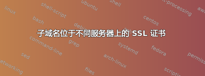 子域名位于不同服务器上的 SSL 证书