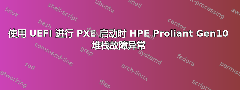 使用 UEFI 进行 PXE 启动时 HPE Proliant Gen10 堆栈故障异常