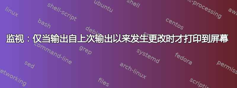 监视：仅当输出自上次输出以来发生更改时才打印到屏幕