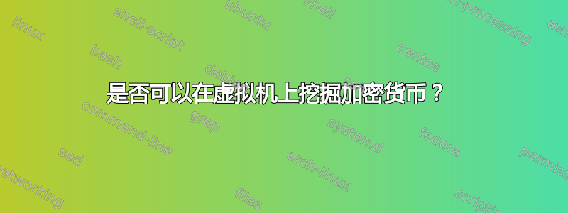 是否可以在虚拟机上挖掘加密货币？ 