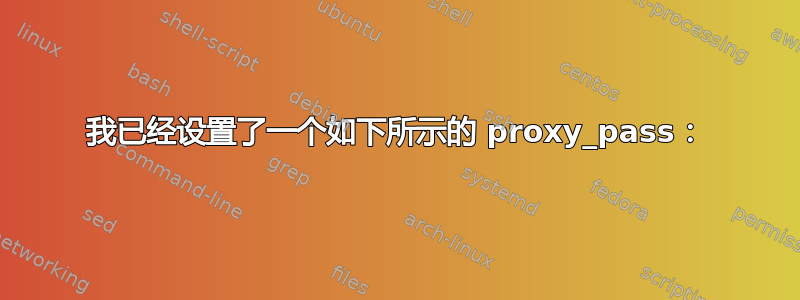 我已经设置了一个如下所示的 proxy_pass：