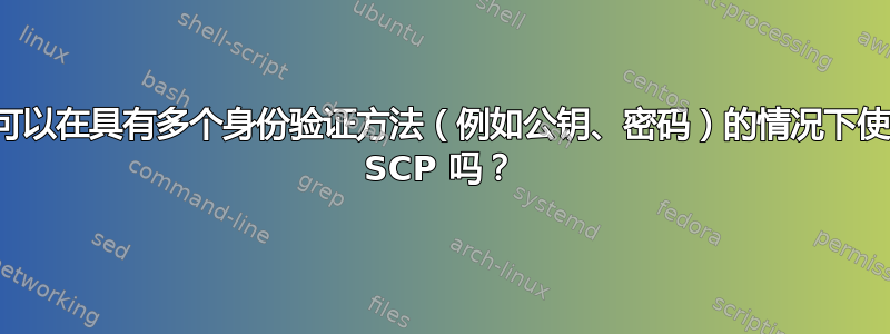 我可以在具有多个身份验证方法（例如公钥、密码）的情况下使用 SCP 吗？