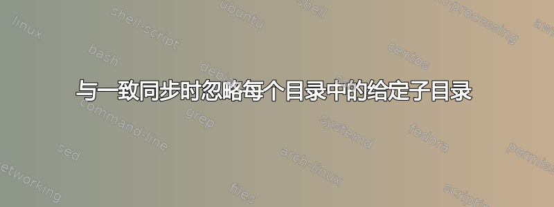 与一致同步时忽略每个目录中的给定子目录